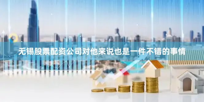 无锡股票配资公司对他来说也是一件不错的事情