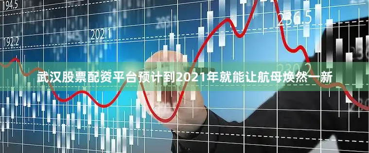 武汉股票配资平台预计到2021年就能让航母焕然一新