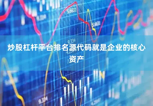 炒股杠杆平台排名源代码就是企业的核心资产