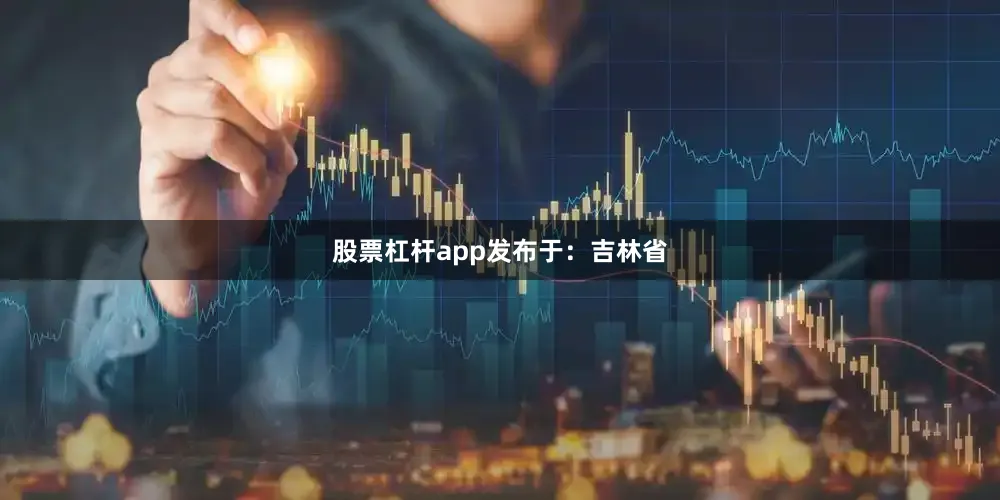 股票杠杆app发布于：吉林省