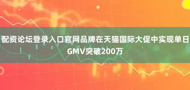 配资论坛登录入口官网品牌在天猫国际大促中实现单日GMV突破200万